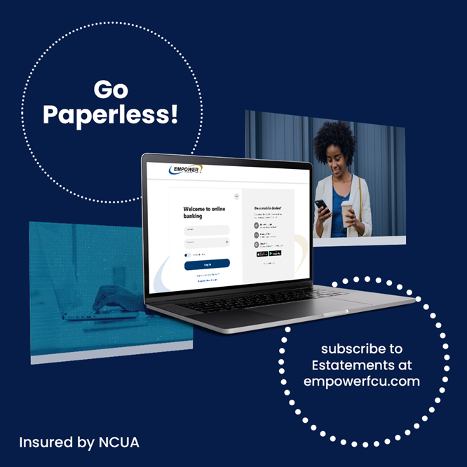 Go Paperless! subscribe to Estatements at empowerfcu.com. Insured by NCUA
